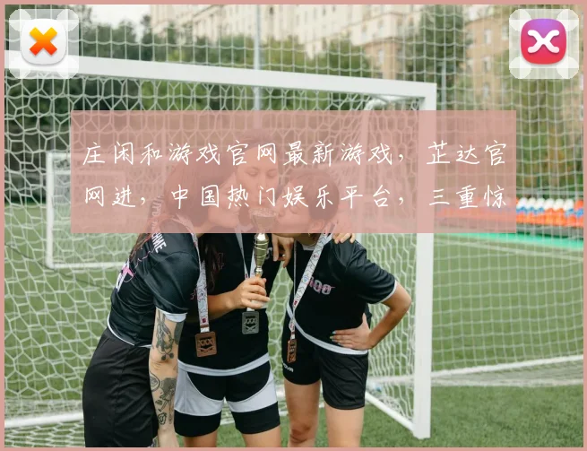庄闲和游戏官网最新游戏，芷达官网进，中国热门娱乐平台，三重惊喜等你来
