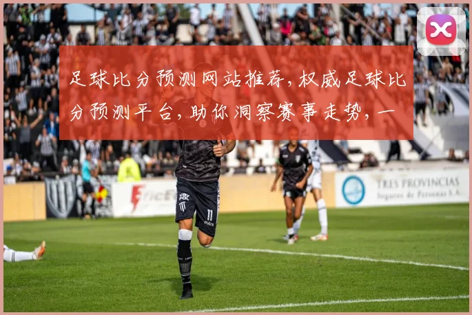 足球比分预测网站推荐,权威足球比分预测平台,助你洞察赛事走势,一网打尽