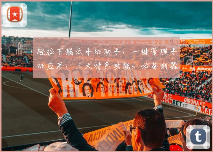 轻松下载云手机助手，一键管理手机应用，三大特色功能，必备利器，不容错过