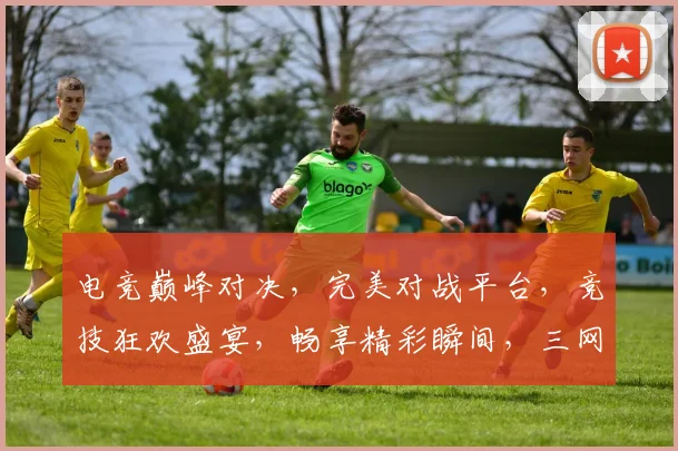 电竞巅峰对决，完美对战平台，竞技狂欢盛宴，畅享精彩瞬间，三网同步直播，一触即达