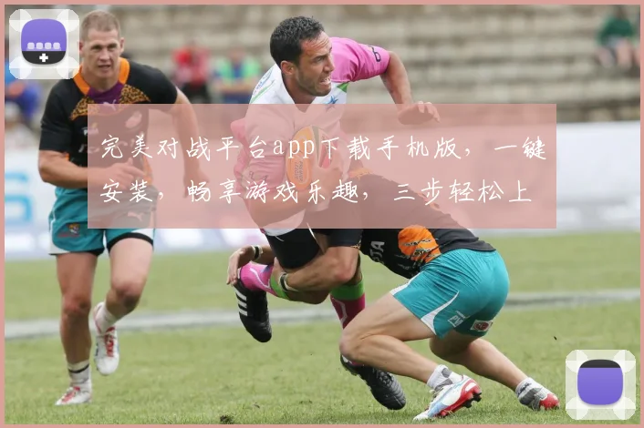 完美对战平台app下载手机版，一键安装，畅享游戏乐趣，三步轻松上手，不容错过