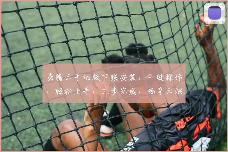 易腾云手机版下载安装，一键操作，轻松上手，三步完成，畅享云端生活，必备神器