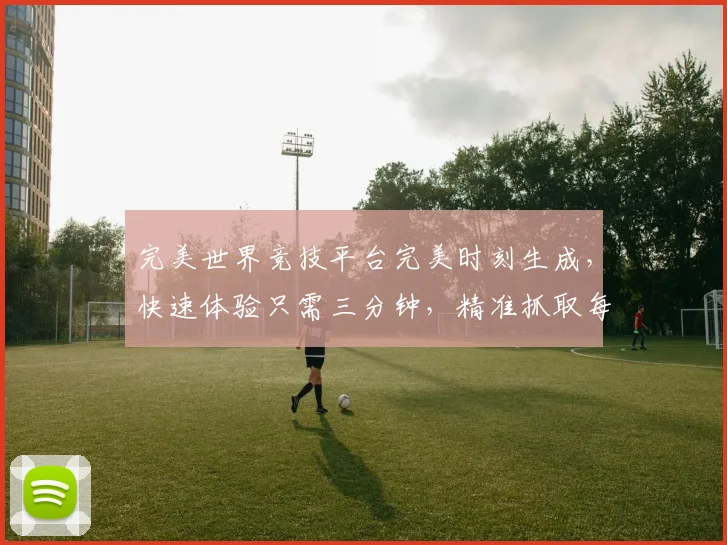 完美世界竞技平台完美时刻生成，快速体验只需三分钟，精准抓取每一秒，挑战自我，见证巅峰