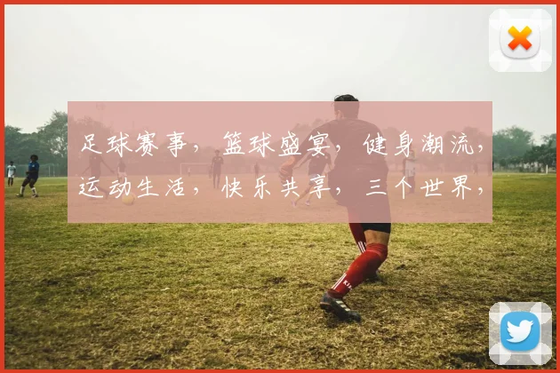 足球赛事，篮球盛宴，健身潮流，运动生活，快乐共享，三个世界，一网打尽