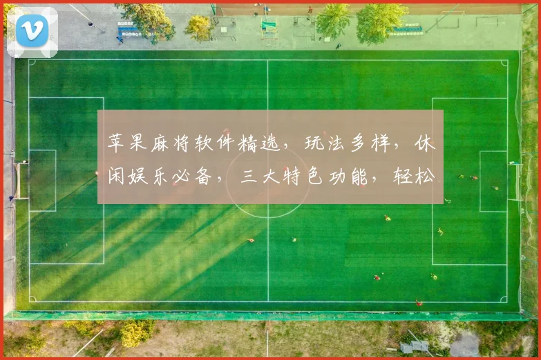 苹果麻将软件精选，玩法多样，休闲娱乐必备，三大特色功能，轻松赢牌